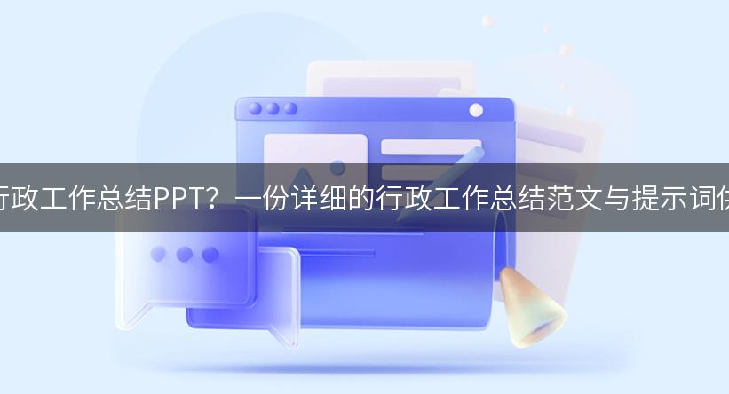 如何撰写行政工作总结PPT？一份详细的行政工作总结范文与提示词供你参考！