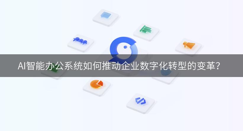 AI智能办公系统如何推动企业数字化转型的变革？