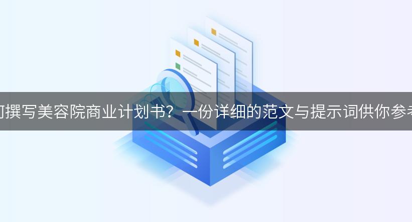 如何撰写美容院商业计划书？一份详细的范文与提示词供你参考！