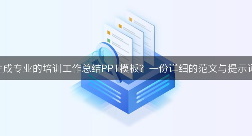 如何利用AI生成专业的培训工作总结PPT模板？一份详细的范文与提示词供您参考！