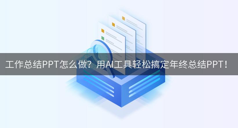 工作总结PPT怎么做？用AI工具轻松搞定年终总结PPT！