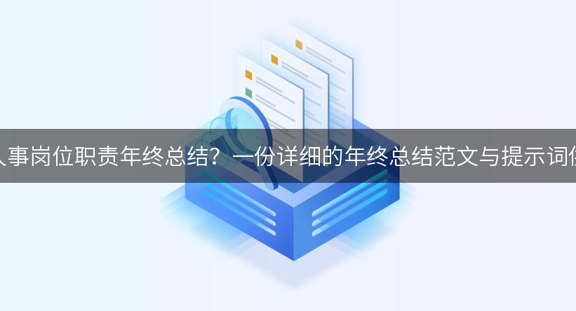 如何撰写人事岗位职责年终总结？一份详细的年终总结范文与提示词供你参考！