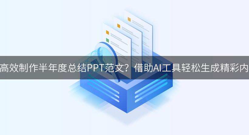 如何高效制作半年度总结PPT范文？借助AI工具轻松生成精彩内容！