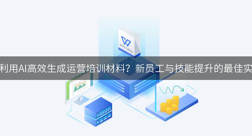 如何利用AI高效生成运营培训材料？新员工与技能提升的最佳实践！