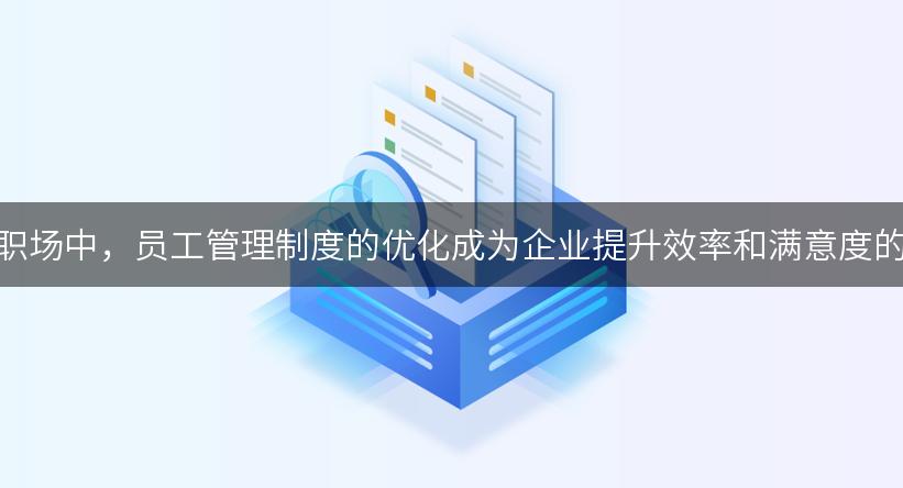 在当今职场中，员工管理制度的优化成为企业提升效率和满意度的关键！