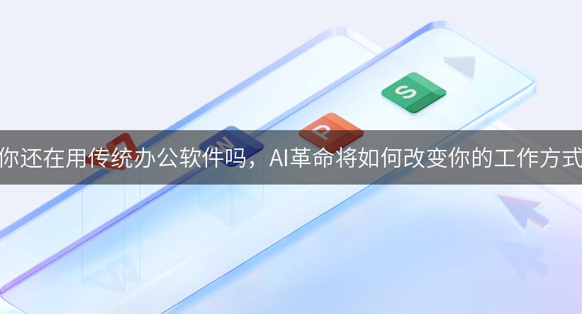 你还在用传统办公软件吗，AI革命将如何改变你的工作方式