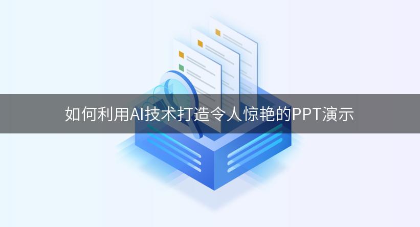 如何利用AI技术打造令人惊艳的PPT演示