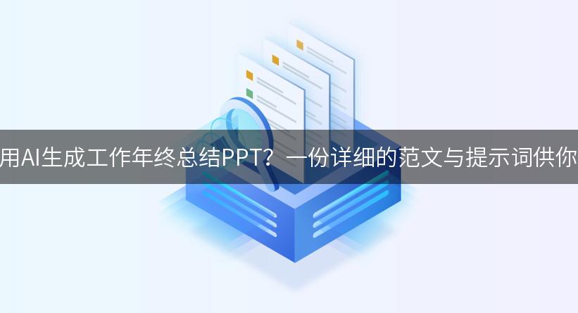 如何利用AI生成工作年终总结PPT？一份详细的范文与提示词供你参考！