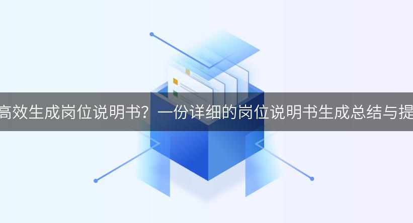 如何利用AI技术高效生成岗位说明书？一份详细的岗位说明书生成总结与提示词供你参考！