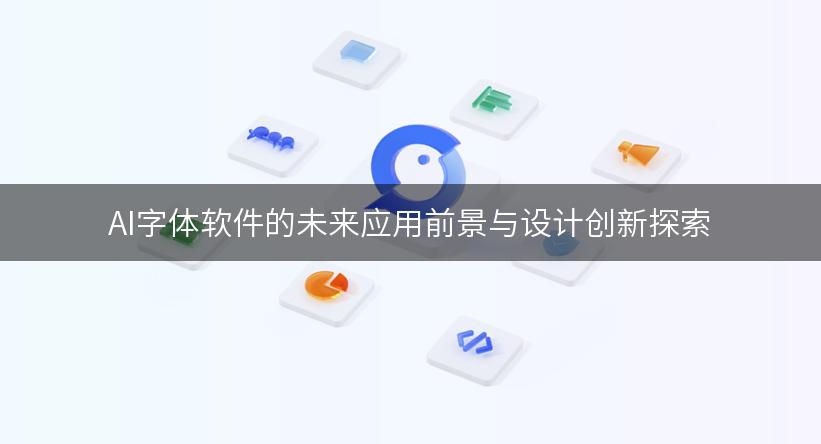 AI字体软件的未来应用前景与设计创新探索