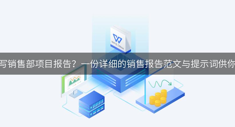 如何撰写销售部项目报告？一份详细的销售报告范文与提示词供你参考！