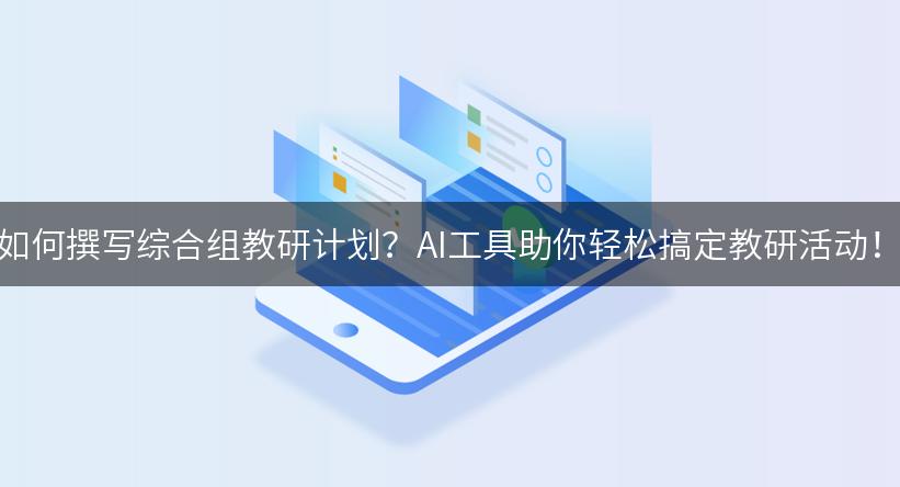 如何撰写综合组教研计划？AI工具助你轻松搞定教研活动！