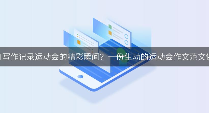 如何通过AI写作记录运动会的精彩瞬间？一份生动的运动会作文范文供你参考！