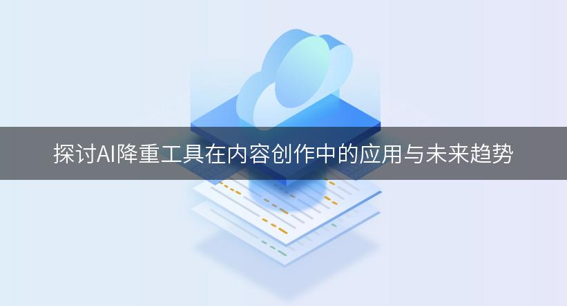 探讨AI降重工具在内容创作中的应用与未来趋势