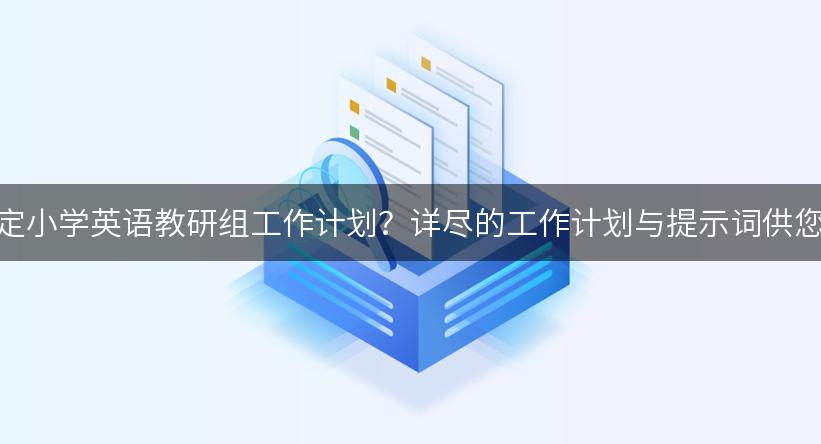 如何制定小学英语教研组工作计划？详尽的工作计划与提示词供您参考！