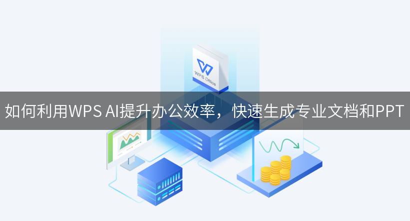 如何利用WPS AI提升办公效率，快速生成专业文档和PPT