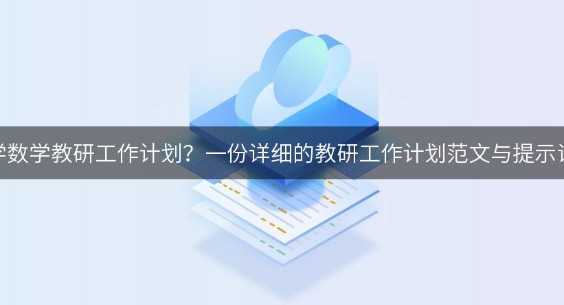 如何制定小学数学教研工作计划？一份详细的教研工作计划范文与提示词供你参考！