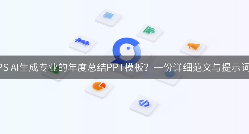 如何利用WPS AI生成专业的年度总结PPT模板？一份详细范文与提示词供你参考！