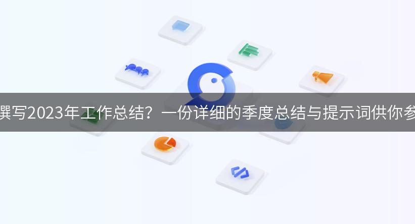 如何撰写2023年工作总结？一份详细的季度总结与提示词供你参考！