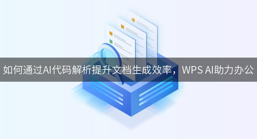 如何通过AI代码解析提升文档生成效率，WPS AI助力办公