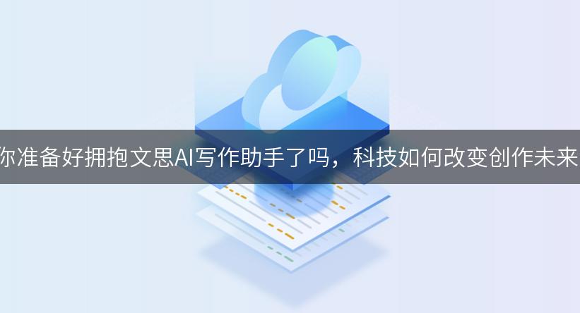 你准备好拥抱文思AI写作助手了吗，科技如何改变创作未来!