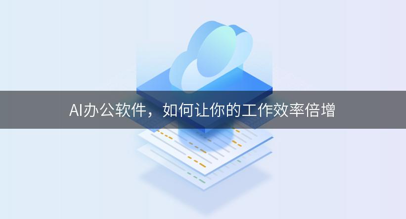 AI办公软件，如何让你的工作效率倍增