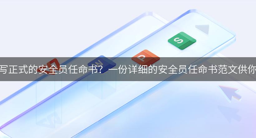 如何撰写正式的安全员任命书？一份详细的安全员任命书范文供你参考！