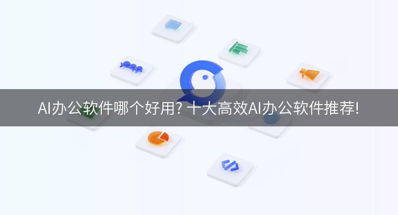 AI办公软件哪个好用? 十大高效AI办公软件推荐!