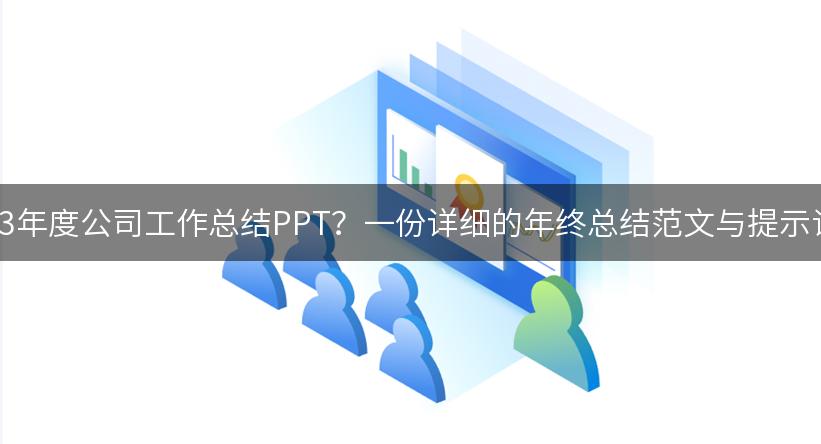 如何撰写2023年度公司工作总结PPT？一份详细的年终总结范文与提示词供你参考！