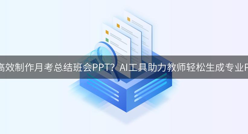 如何高效制作月考总结班会PPT？AI工具助力教师轻松生成专业PPT！