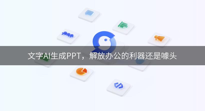 文字AI生成PPT，解放办公的利器还是噱头