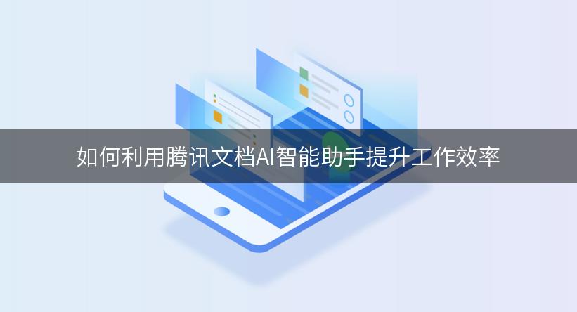 如何利用腾讯文档AI智能助手提升工作效率