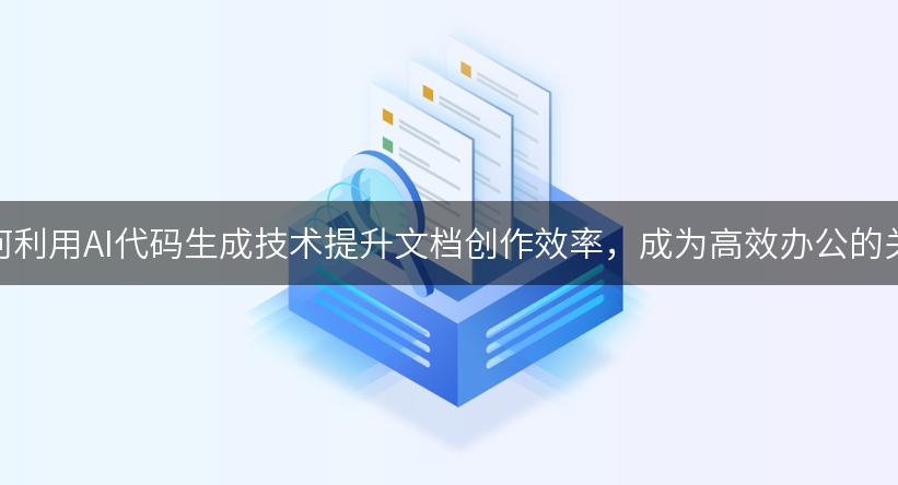 如何利用AI代码生成技术提升文档创作效率，成为高效办公的关键