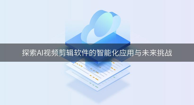 探索AI视频剪辑软件的智能化应用与未来挑战