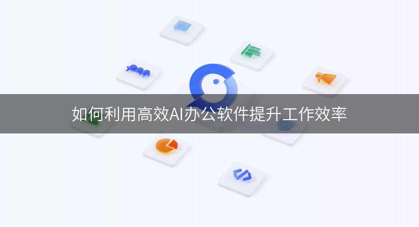 如何利用高效AI办公软件提升工作效率