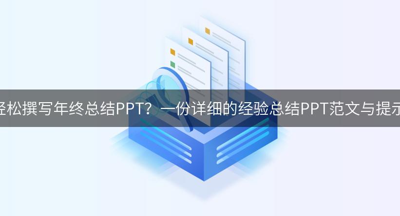 如何用AI轻松撰写年终总结PPT？一份详细的经验总结PPT范文与提示词分享！