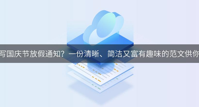 如何撰写国庆节放假通知？一份清晰、简洁又富有趣味的范文供你参考！