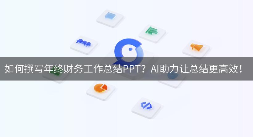 如何撰写年终财务工作总结PPT？AI助力让总结更高效！