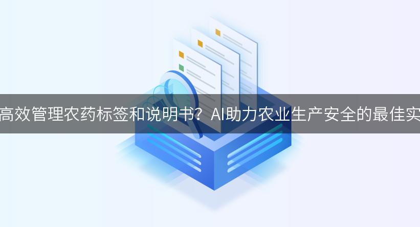 如何高效管理农药标签和说明书？AI助力农业生产安全的最佳实践！