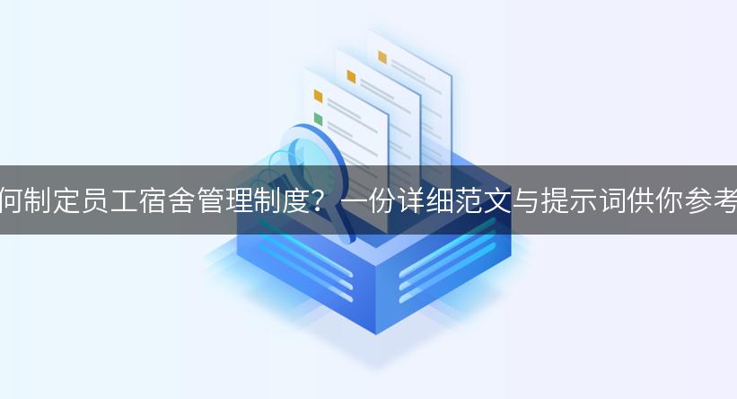 如何制定员工宿舍管理制度？一份详细范文与提示词供你参考！