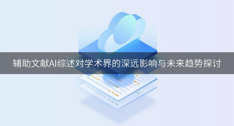 辅助文献AI综述对学术界的深远影响与未来趋势探讨