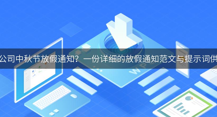 如何撰写公司中秋节放假通知？一份详细的放假通知范文与提示词供您参考！