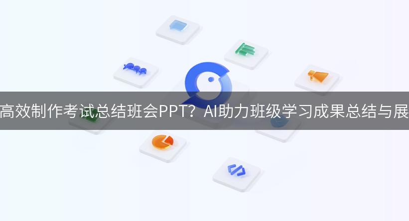 如何高效制作考试总结班会PPT？AI助力班级学习成果总结与展望！