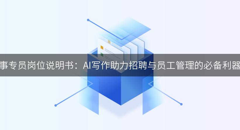 人事专员岗位说明书：AI写作助力招聘与员工管理的必备利器！