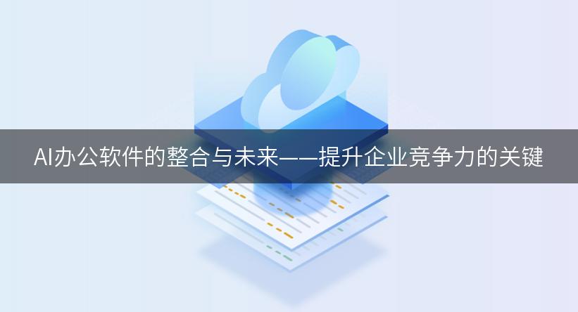 AI办公软件的整合与未来——提升企业竞争力的关键