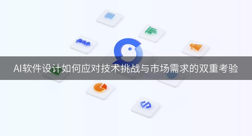 AI软件设计如何应对技术挑战与市场需求的双重考验