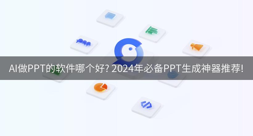 AI做PPT的软件哪个好? 2024年必备PPT生成神器推荐!