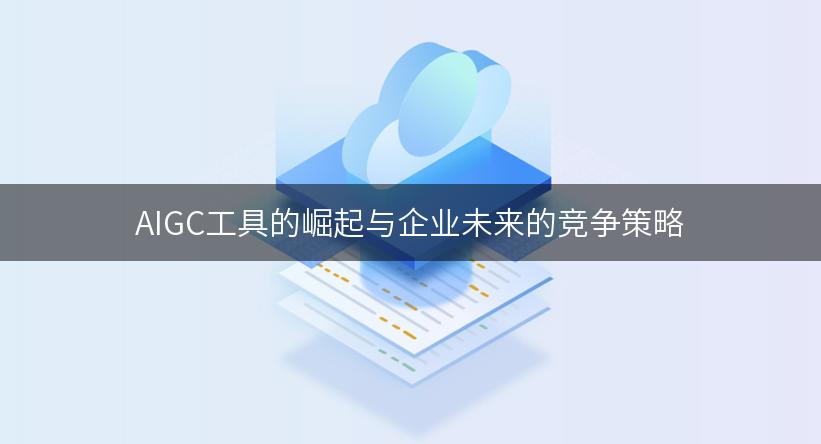 AIGC工具的崛起与企业未来的竞争策略