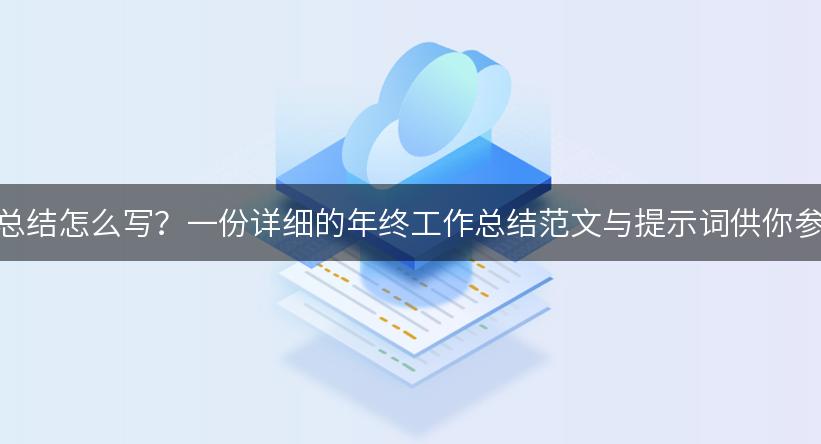 年终总结怎么写？一份详细的年终工作总结范文与提示词供你参考！