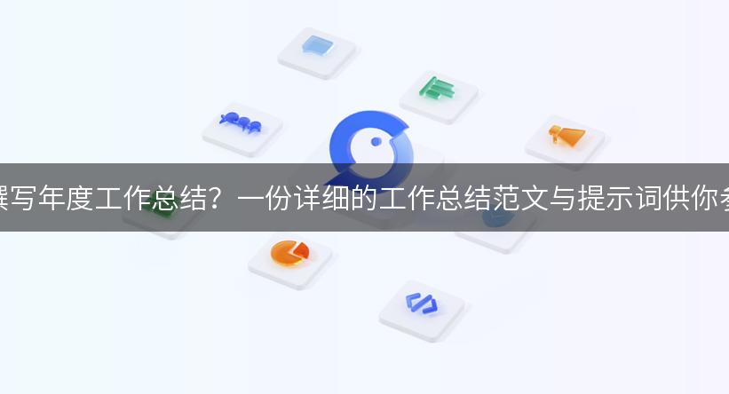 如何撰写年度工作总结？一份详细的工作总结范文与提示词供你参考！